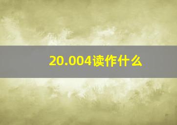 20.004读作什么