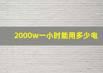 2000w一小时能用多少电