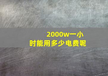 2000w一小时能用多少电费呢