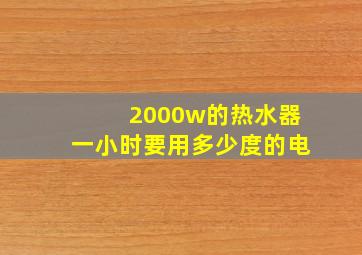 2000w的热水器一小时要用多少度的电