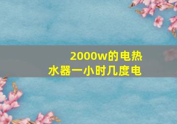 2000w的电热水器一小时几度电