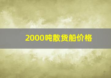 2000吨散货船价格