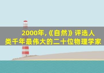 2000年,《自然》评选人类千年最伟大的二十位物理学家