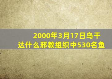 2000年3月17日乌干达什么邪教组织中530名鱼