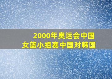 2000年奥运会中国女篮小组赛中国对韩国