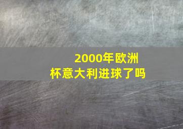 2000年欧洲杯意大利进球了吗