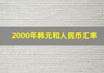 2000年韩元和人民币汇率