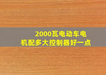 2000瓦电动车电机配多大控制器好一点