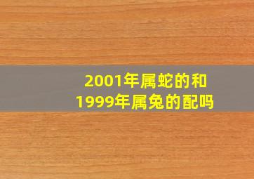 2001年属蛇的和1999年属兔的配吗