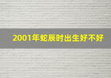 2001年蛇辰时出生好不好