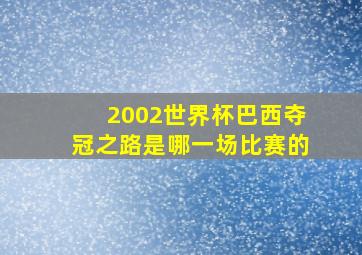 2002世界杯巴西夺冠之路是哪一场比赛的