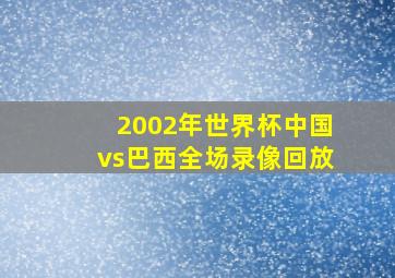 2002年世界杯中国vs巴西全场录像回放