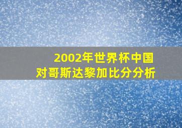 2002年世界杯中国对哥斯达黎加比分分析