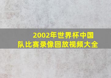 2002年世界杯中国队比赛录像回放视频大全