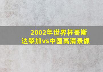 2002年世界杯哥斯达黎加vs中国高清录像