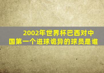 2002年世界杯巴西对中国第一个进球诡异的球员是谁