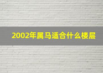 2002年属马适合什么楼层