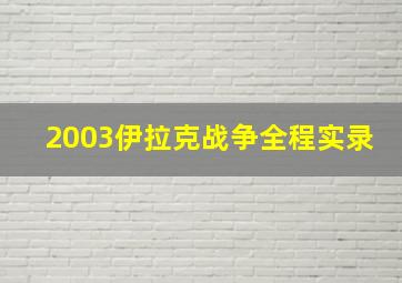 2003伊拉克战争全程实录