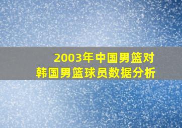 2003年中国男篮对韩国男篮球员数据分析