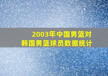 2003年中国男篮对韩国男篮球员数据统计