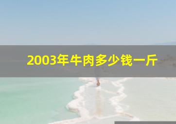 2003年牛肉多少钱一斤