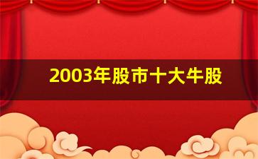 2003年股市十大牛股