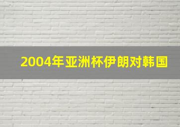 2004年亚洲杯伊朗对韩国