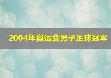 2004年奥运会男子足球冠军