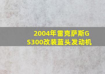 2004年雷克萨斯GS300改装蓝头发动机