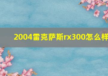 2004雷克萨斯rx300怎么样