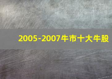 2005-2007牛市十大牛股