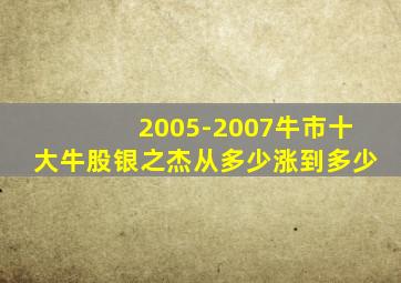 2005-2007牛市十大牛股银之杰从多少涨到多少