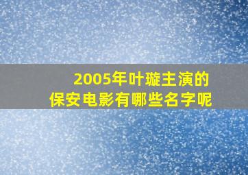 2005年叶璇主演的保安电影有哪些名字呢