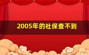 2005年的社保查不到