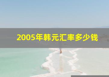 2005年韩元汇率多少钱