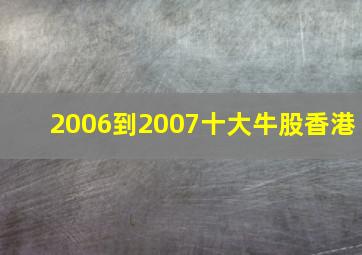 2006到2007十大牛股香港