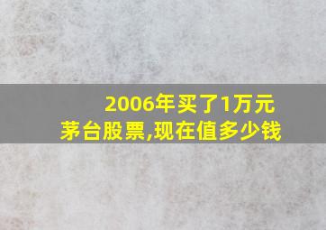 2006年买了1万元茅台股票,现在值多少钱