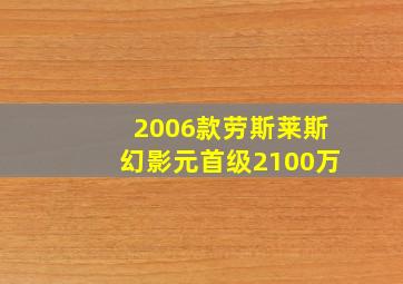 2006款劳斯莱斯幻影元首级2100万