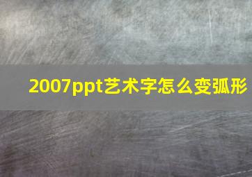 2007ppt艺术字怎么变弧形