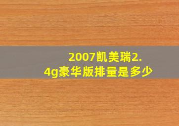 2007凯美瑞2.4g豪华版排量是多少