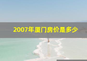 2007年厦门房价是多少