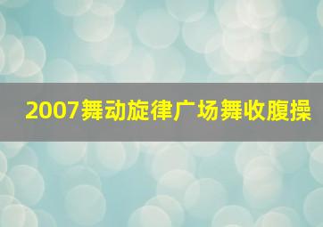 2007舞动旋律广场舞收腹操