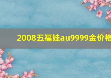 2008五福娃au9999金价格