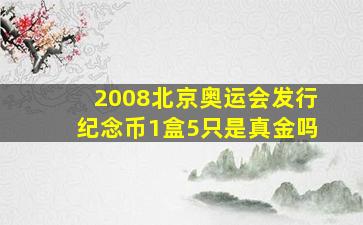 2008北京奥运会发行纪念币1盒5只是真金吗