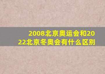 2008北京奥运会和2022北京冬奥会有什么区别