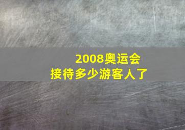 2008奥运会接待多少游客人了