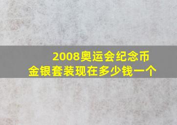 2008奥运会纪念币金银套装现在多少钱一个