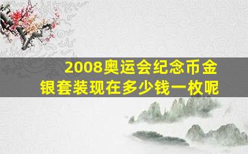 2008奥运会纪念币金银套装现在多少钱一枚呢