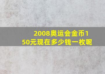 2008奥运会金币150元现在多少钱一枚呢