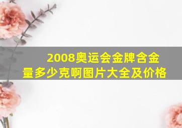 2008奥运会金牌含金量多少克啊图片大全及价格